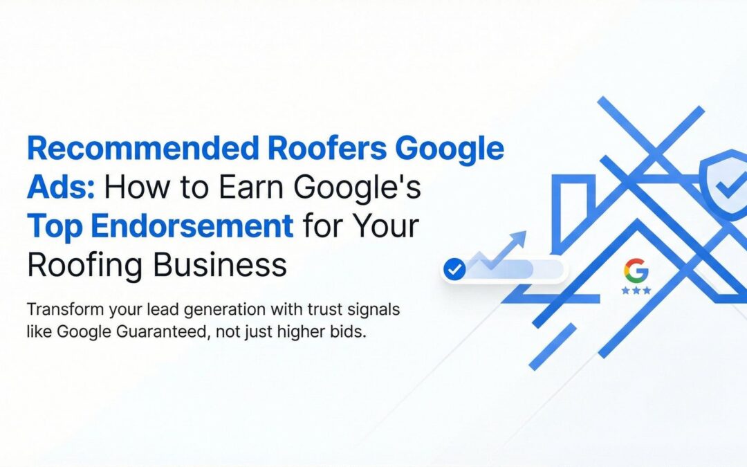 Recommended Roofers Google Ads: How to Earn Google’s Top Endorsement for Your Roofing Business
